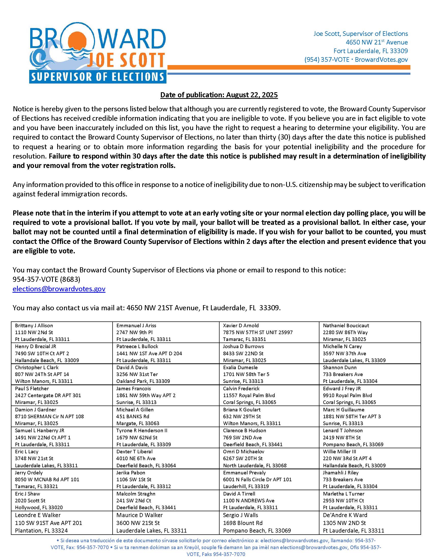 Notice is hereby given to the persons listed below that although you are currently registered to vote, the Broward County Supervisor of Elections has received credible information indicating that you are ineligible to vote. If you believe you are in fact eligible to vote and you have been inaccurately included on this list, you have the right to request a hearing to determine your eligibility. You are required to contact the Broward County Supervisor of Elections, no later than thirty (30) days after the da